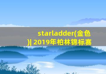 starladder(金色)| 2019年柏林锦标赛